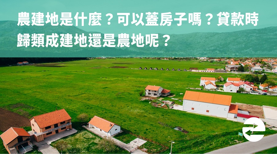 農建地是什麼？可以蓋房子嗎？貸款時歸類成建地還是農地呢？
