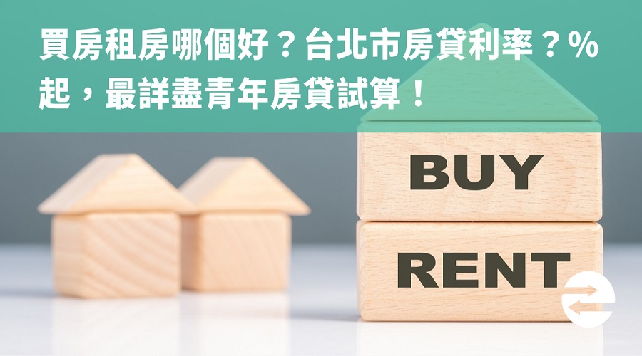 買房租房哪個好？台北市房貸利率？%起，最詳盡青年房貸試算！