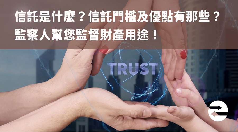 信託是什麼？信託門檻及優點有那些？監察人幫您監督財產用途！