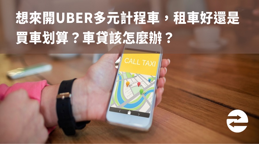 想來開UBER多元計程車，租車好還是買車划算？車貸該怎麼辦？