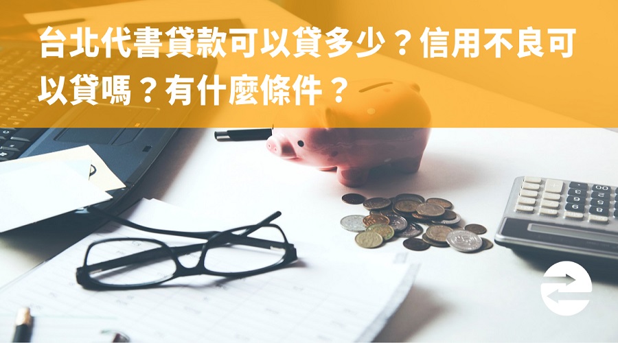 台北代書貸款可以貸多少？信用不良可以貸嗎？有什麼條件？