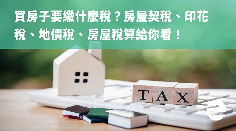 買房子要繳什麼稅？房屋契稅、印花稅、地價稅、房屋稅算給你看！