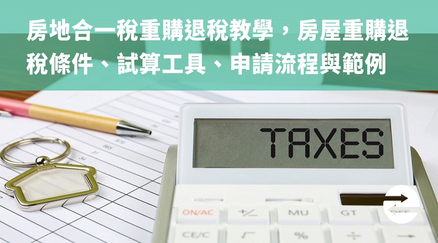 房地合一稅重購退稅教學，房屋重購退稅條件、試算工具、申請流程範例